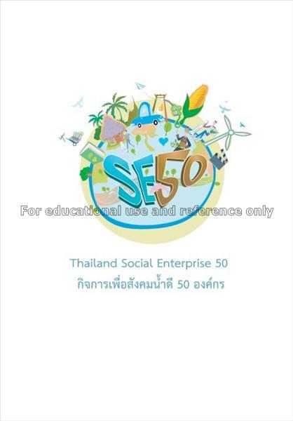 SE 50 : กิจการเพื่อสังคมน้ำดี 50 องค์กร / คณะวิจัย...