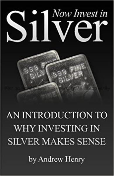 Now invest in silver : an introduction to why inve...