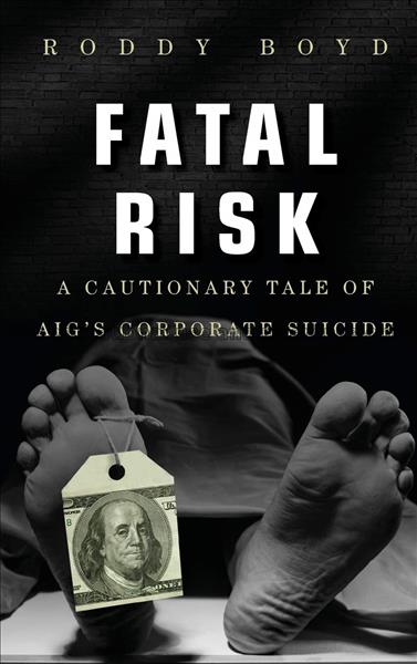 Fatal risk : a cautionary tale of AIG’s corporate ...