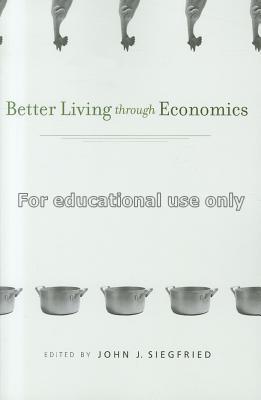 Better living through economics / edited by John J...