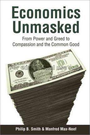 Economics unmasked: from power and greed to compas...