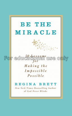 Be the miracle : 50 lessons for making the impossi...