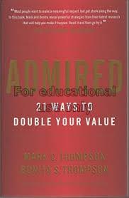 Admired : 21 ways to double your value / Mark C. T...