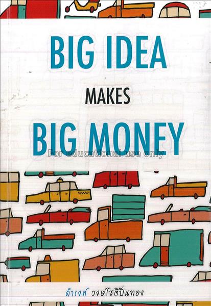 Big idea makes big money / ดำรงค์ วงษ์โชติปิ่นทอง...