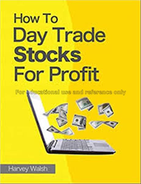 How to day trade stocks for profit / Harvey Walsh...