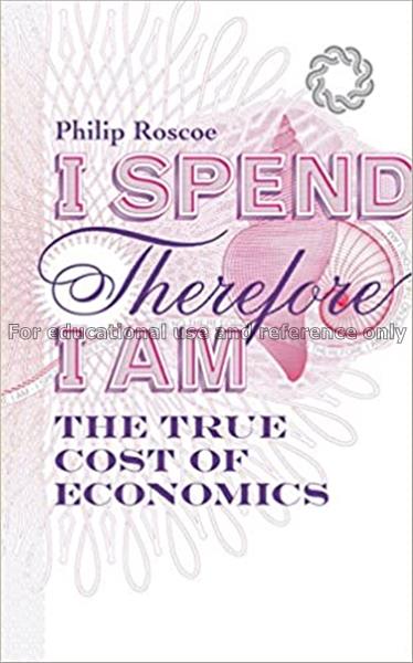 I spend therefore I am : the true cost of economic...