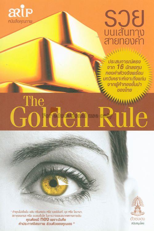 รวยบนเส้นทางสายทองคำ = The golden Rule : ประสบการณ...