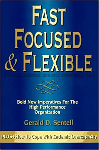 Fast, focused & flexible :  bold new imperatives f...