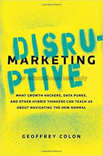 Disruptive marketing : what growth hackers, data p...