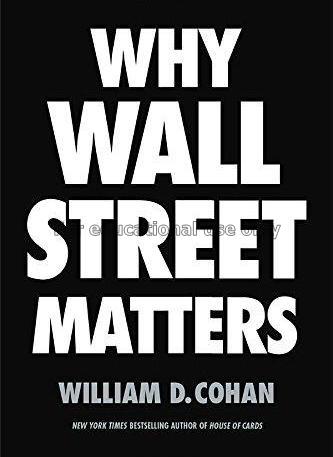 Why Wall Street matters / William D. Cohan...