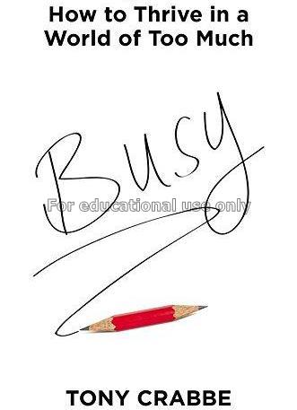 Busy : how to thrive in a world of too much / Tony...