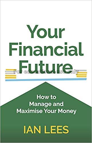 Your financial future: how to manage and maximise ...