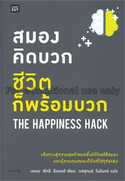 สมองคิดบวก ชีวิตก็พร้อมบวก = The happiness hack / ...