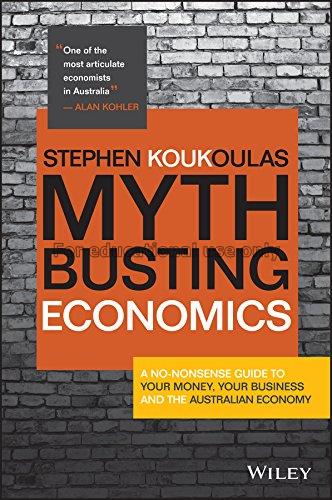 Myth busting economics /Stephen Koukoulas...