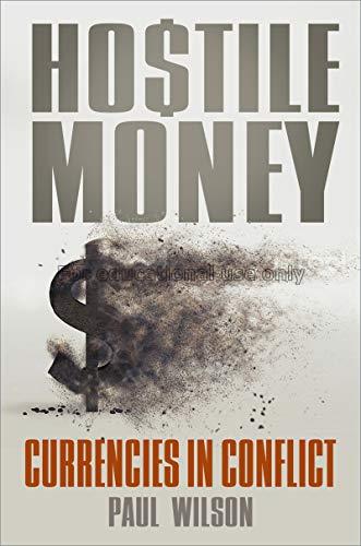 Hostile money : currencies in conflict  / Paul Wil...
