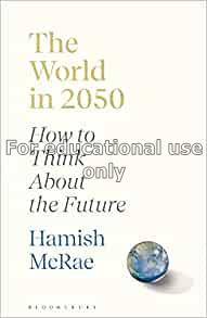 The world in 2050 how to think about the future / ...