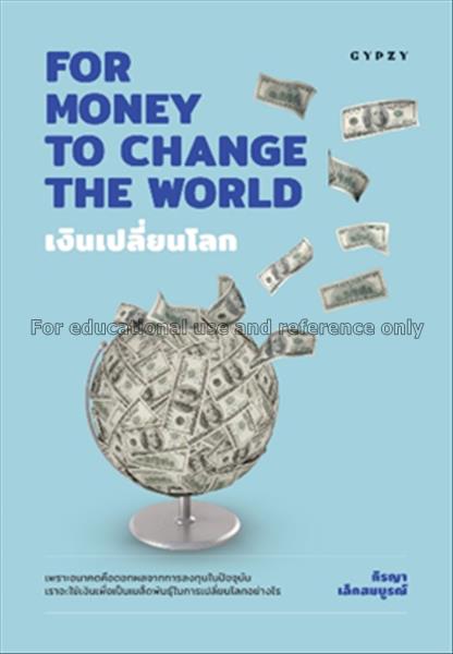 เงินเปลี่ยนโลก =  For money to change the world / ...