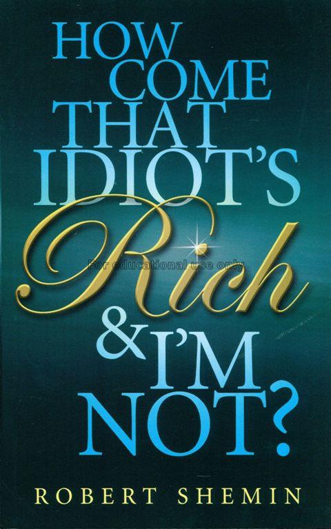 How come that idiot’s rich and I’m not? / Robert S...