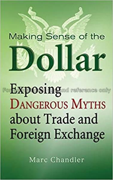 Making sense of the dollar : exposing dangerous my...