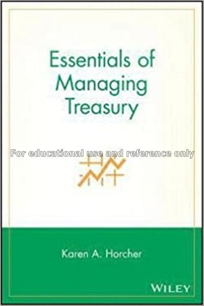 Essentials of managing treasury / Karen A. Horcher...